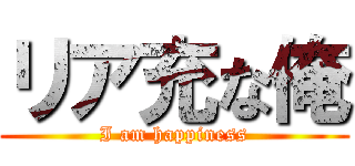 リア充な俺 (I am happiness)