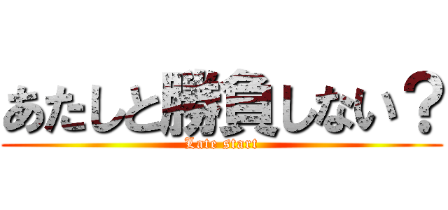 あたしと勝負しない？ (Late start)