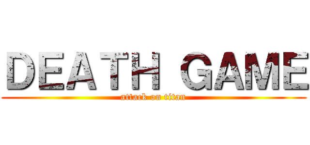 ＤＥＡＴＨ ＧＡＭＥ (attack on titan)
