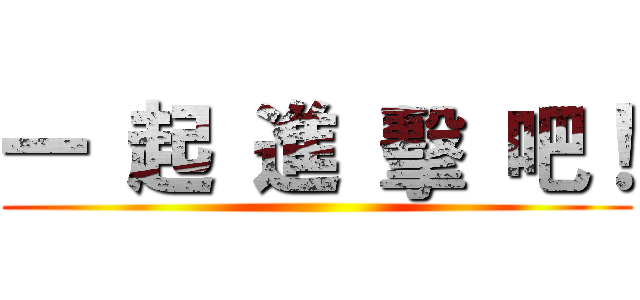 一 起 進 擊 吧！ ()