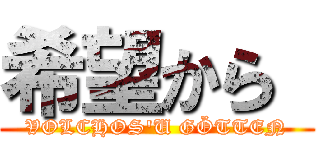 希望から  (VOLCHOS'U GÖTTEN)