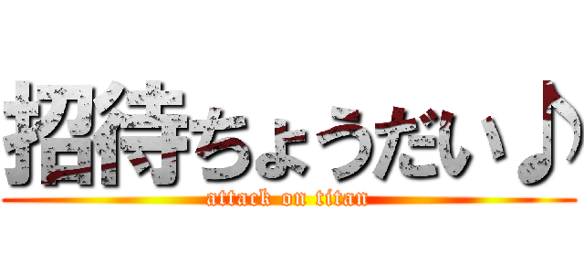 招待ちょうだい♪ (attack on titan)