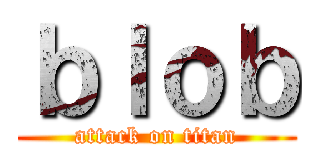 ｂｌｏｂ (attack on titan)