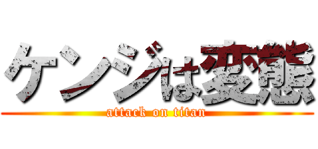 ケンジは変態 (attack on titan)