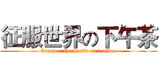 征服世界の下午茶 (Conquer the world on teatime)