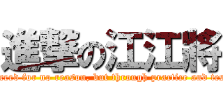 進撃の江江將 (People don’t succeed for no reason, but through practice and tests day after day)