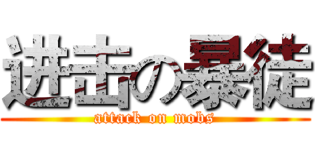 进击の暴徒 (attack on mobs)