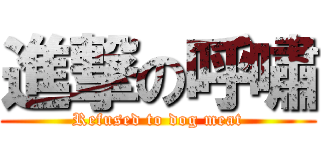 進撃の呼嘯 (Refused to dog meat)
