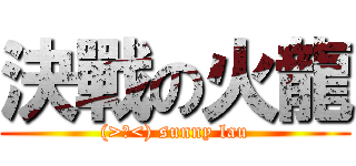 決戰の火龍 ((>﹏<) sunny lau)