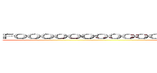 ＦＯＯＯＯＯＯＯＯＯＯＯＯＯＯＯＯＯＤＤＤＤＤＤＤＤＤＤＤＤＤＤＤ (HOYYY KORAAAA)