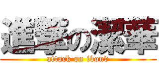 進撃の潔華 (attack on ibond)