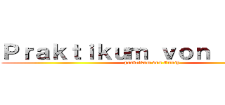 Ｐｒａｋｔｉｋｕｍ ｖｏｎ Ｅｍｅｌｙ (praktikum von Emely)