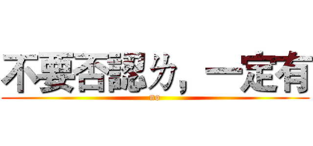 不要否認ㄌ，一定有 (no)