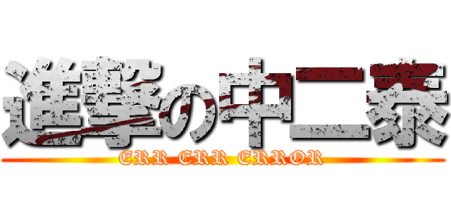 進撃の中二泰 (ERR ERR ERROR)