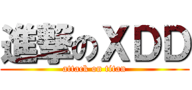 進撃のＸＤＤ (attack on titan)