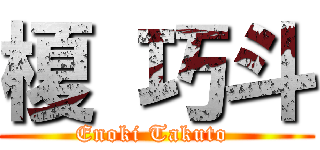 榎 巧斗 (Enoki Takuto )