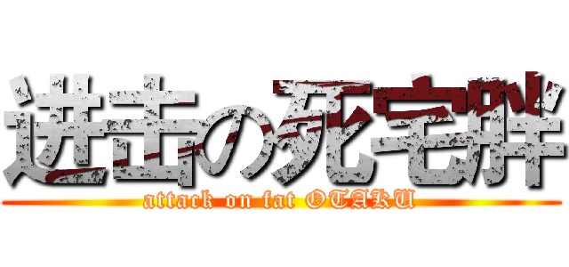 进击の死宅胖 (attack on fat OTAKU)