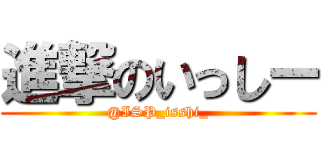 進撃のいっしー (@ISP_isshi_)