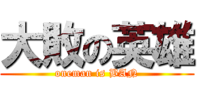 大敗の英雄 (oneman is BAN)