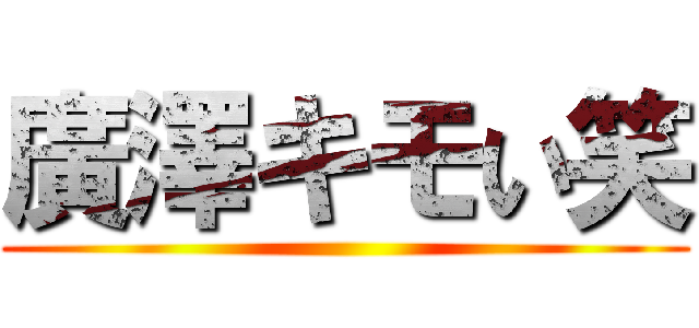 廣澤キモい笑 ()