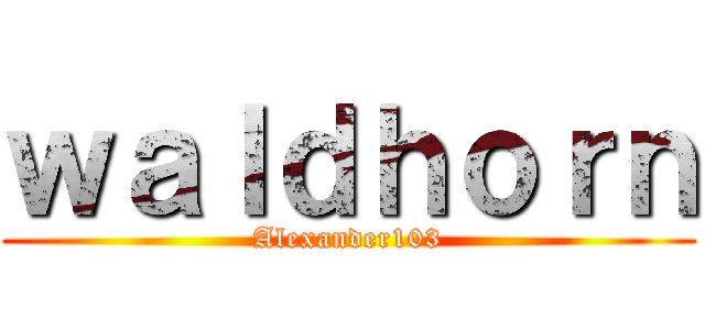 ｗａｌｄｈｏｒｎ (Alexander103)
