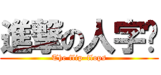 進撃の人字拖 (The flip–flops)