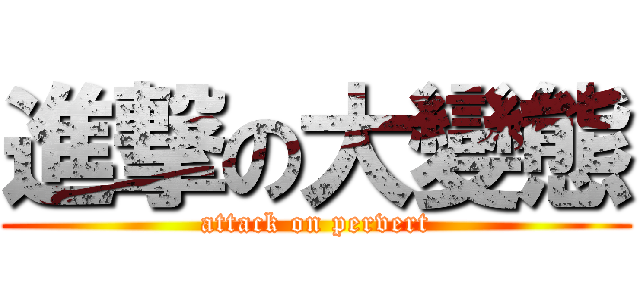 進撃の大變態 (attack on pervert)