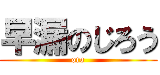 早漏のじろう (otu)