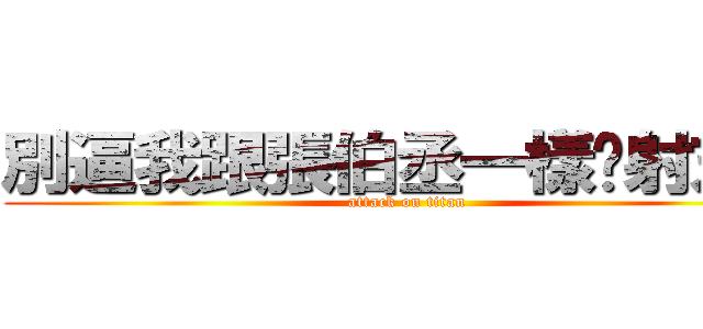 別逼我跟張伯丞一樣ㄋ射末日 (attack on titan)