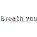 Ｂｒｅａｔｈ ｙｏｕ ()