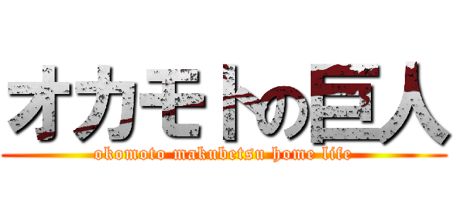 オカモトの巨人 (okomoto makubetsu home life)