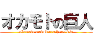 オカモトの巨人 (okomoto makubetsu home life)