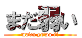 まだ弱い (mada yowa ii)