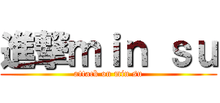 進撃ｍｉｎ ｓｕ (attack on min su)