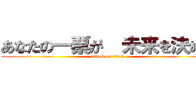 あなたの一票が  未来を決める (attack on titan)