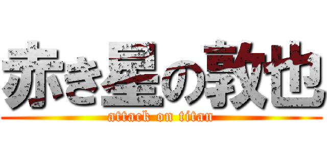 赤き星の敦也 (attack on titan)