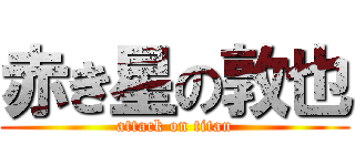 赤き星の敦也 (attack on titan)