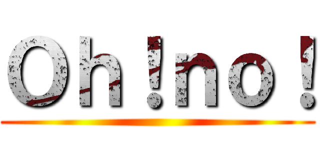 Ｏｈ！ｎｏ！ ()