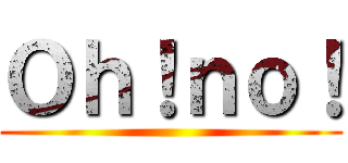 Ｏｈ！ｎｏ！ ()