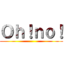 Ｏｈ！ｎｏ！ ()