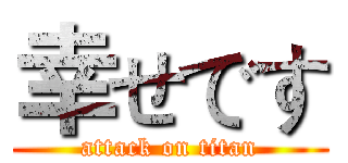 幸せです (attack on titan)