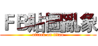 ＦＢ貼圖亂象 (attack on titan)