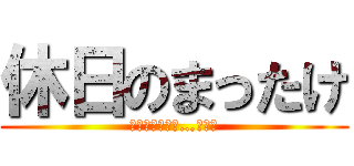 休日のまったけ (いつの間にか昼…ヤバス)