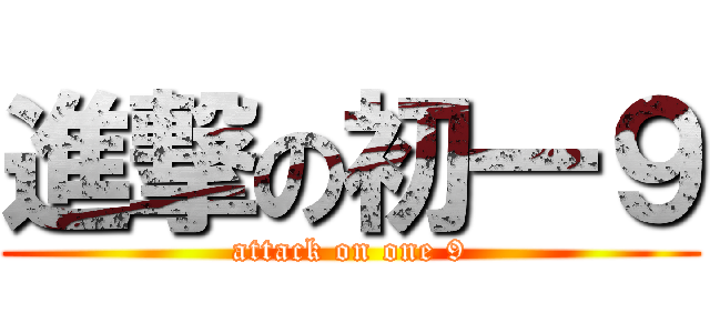 進撃の初一９ (attack on one 9)