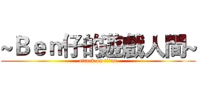 ~Ｂｅｎ仔的遊戲人間~ (attack on titan)