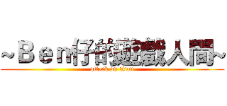 ~Ｂｅｎ仔的遊戲人間~ (attack on titan)
