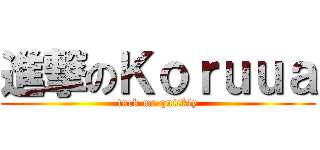 進撃のＫｏｒｕｕａ (fuck me quickly)