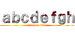 ａｂｃｄｅｆｇｈ (attack on titan)