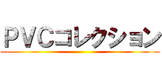 ＰＶＣコレクション ()