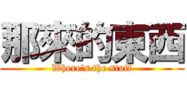 那來的東西 (Where\'s the stuff)